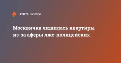 Москвичка лишилась квартиры из-за аферы лже-полицейских