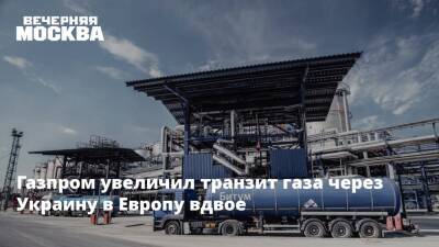 Газпром увеличил транзит газа через Украину в Европу вдвое