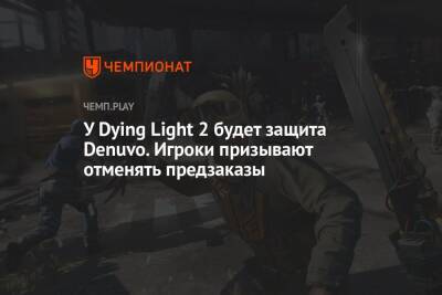 У Dying Light 2 будет защита Denuvo. Игроки призывают отменять предзаказы