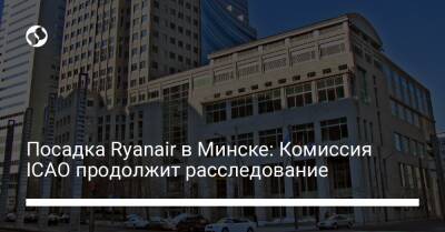 Посадка Ryanair в Минске: Комиссия ICAO продолжит расследование