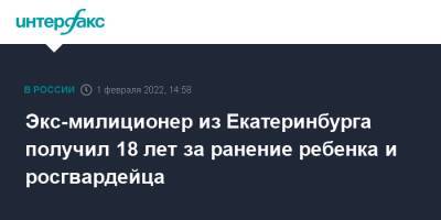 Экс-милиционер из Екатеринбурга получил 18 лет за ранение ребенка и росгвардейца
