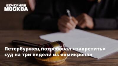 Петербуржец потребовал «запретить» суд на три недели из «омикрона»