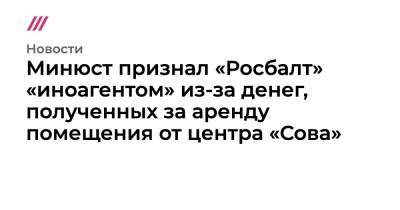 Минюст признал «Росбалт» «иноагентом» из-за денег, полученных за аренду помещения от центра «Сова»