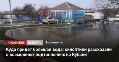 Куда придет большая вода: синоптики рассказали о возможных подтоплениях на Кубани