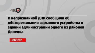 В непризнанной ДНР сообщили об обезвреживании взрывного устройства в здании администрации одного из районов Донецка