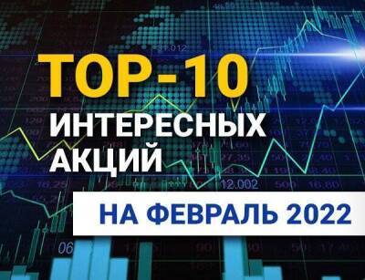 TOP-10 интересных акций: февраль 2022