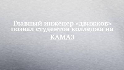 Главный инженер «движков» позвал студентов колледжа на КАМАЗ