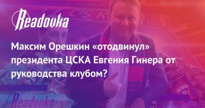 Максим Орешкин «отодвинул» президента ЦСКА Евгения Гинера от руководства клубом?
