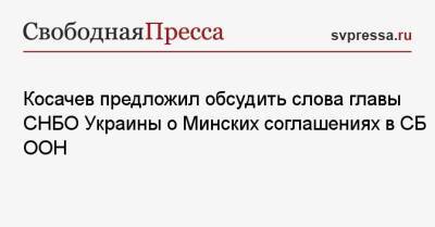 Косачев предложил обсудить слова главы СНБО Украины о Минских соглашениях в СБ ООН