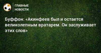 Буффон: «Акинфеев был и остается великолепным вратарем. Он заслуживает этих слов»