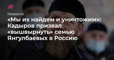 «Мы их найдем и уничтожим»: Кадыров призвал «вышвырнуть» семью Янгулбаевых в Россию