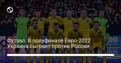 Футзал. В полуфинале Евро-2022 Украина сыграет против России
