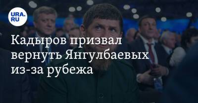 Кадыров призвал вернуть Янгулбаевых из-за рубежа. «Лучше вышвырнуть их»