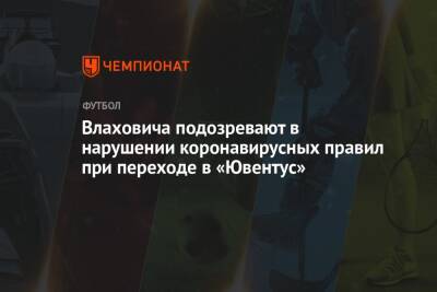 Влаховича подозревают в нарушении коронавирусных правил при переходе в «Ювентус»