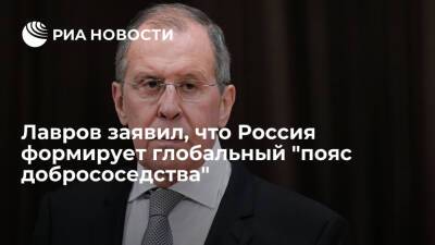 Глава МИД Лавров заявил, что Россия формирует глобальный "пояс добрососедства"