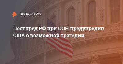 Постпред РФ при ООН предупредил США о возможной трагедии