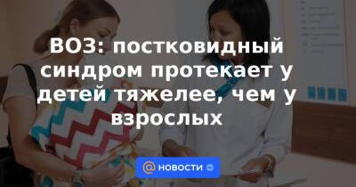 ВОЗ: постковидный синдром протекает у детей тяжелее, чем у взрослых