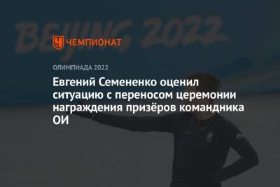 Евгений Семененко оценил ситуацию с переносом церемонии награждения призёров командника ОИ