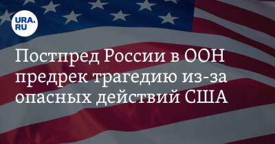 Постпред России в ООН предрек трагедию из-за опасных действий США