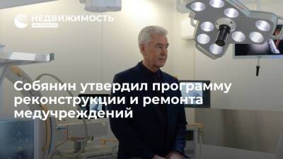 Собянин утвердил программу реконструкции и ремонта медицинских учреждений Москвы на 2022 год