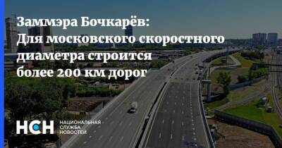 Заммэра Бочкарёв: Для московского скоростного диаметра строится более 200 км дорог