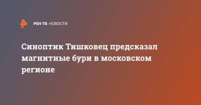 Синоптик Тишковец предсказал магнитные бури в московском регионе