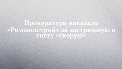 Прокуратура наказала «Ремжилстрой» за застрявшую в снегу «скорую»