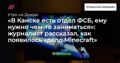 «В Канске есть отдел ФСБ, ему нужно чем-то заниматься»: журналист рассказал, как появилось «дело Minecraft»
