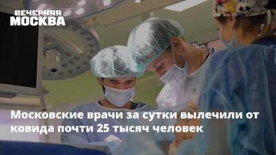 Московские врачи за сутки вылечили от ковида почти 25 тысяч человек