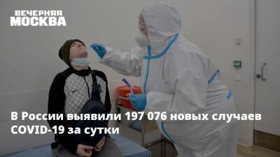 В России выявили 197 076 новых случаев COVID-19 за сутки