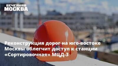 Реконструкция дорог на юго-востоке Москвы облегчит доступ к станции «Сортировочная» МЦД-3