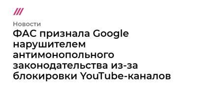 ФАС признала Google нарушителем антимонопольного законодательства из-за блокировки YouTube-каналов