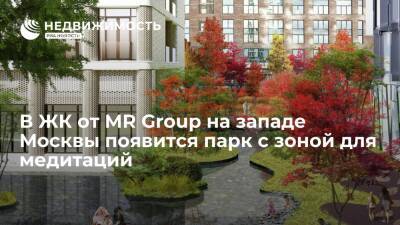 В ЖК от MR Group на западе Москвы появится парк с зоной для медитаций