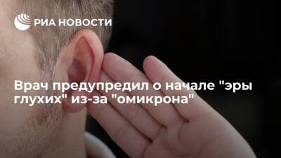 Врач Зайцев: если "омикрон" начнет поражать слуховой нерв, в мире наступит "эра глухих"