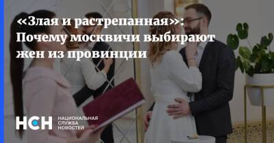 «Злая и растрепанная»: Почему москвичи выбирают жен из провинции