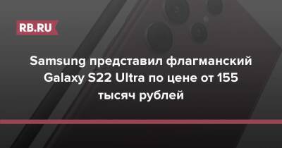 Samsung представил флагманский Galaxy S22 Ultra по цене от 155 тысяч рублей
