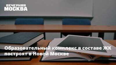 Образовательный комплекс в составе ЖК построят в Новой Москве