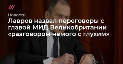 Лавров назвал переговоры с главой МИД Великобритании «разговором немого с глухим»