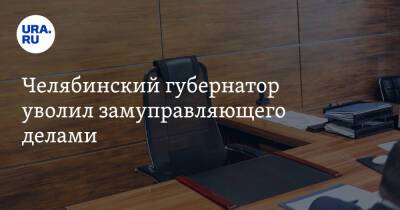 Челябинский губернатор уволил замуправляющего делами