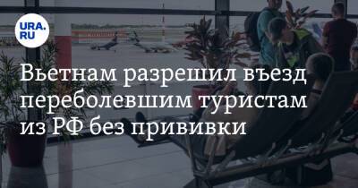 Вьетнам разрешил въезд переболевшим туристам из РФ без прививки