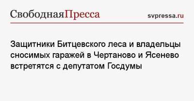 Защитники Битцевского леса и владельцы сносимых гаражей в Чертаново и Ясенево встретятся с депутатом Госдумы