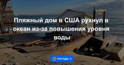 Екатерина Гура - Пляжный дом в США рухнул в океан из-за повышения уровня воды - news.mail.ru - США - Вашингтон - шт.Северная Каролина - шт. Мэриленд