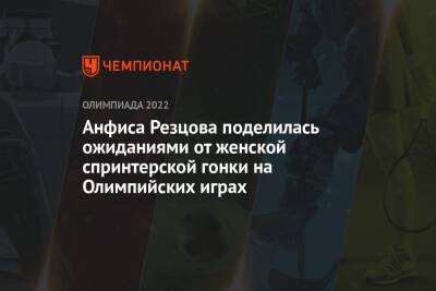 Анфиса Резцова поделилась ожиданиями от женской спринтерской гонки на Олимпийских играх