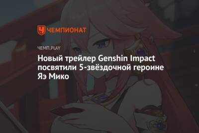 Новый трейлер Genshin Impact посвятили 5-звёздочной героине Яэ Мико