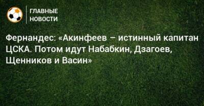 Фернандес: «Акинфеев – истинный капитан ЦСКА. Потом идут Набабкин, Дзагоев, Щенников и Васин»