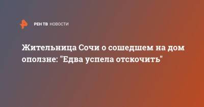 Жительница Сочи о сошедшем на дом оползне: "Едва успела отскочить"