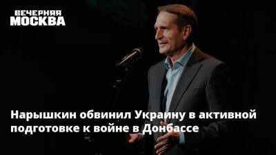 Нарышкин обвинил Украину в активной подготовке к войне в Донбассе