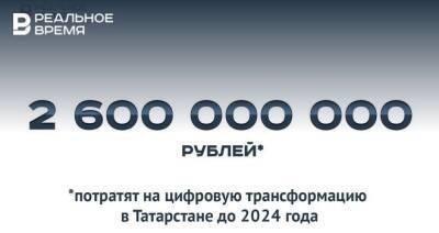 В Татарстане на цифровую трансформацию до 2024 года потратят 2,6 миллиарда рублей — это много или мало?
