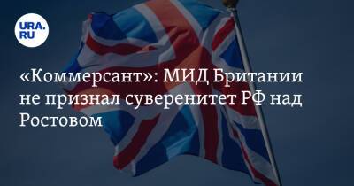 «Коммерсант»: МИД Британии не признал суверенитет РФ над Ростовом