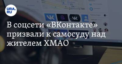 В соцсети «ВКонтакте» призвали к самосуду над жителем ХМАО